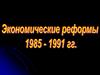 Экономические реформы 1985 – 1991 годов