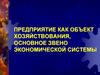 Предприятие как объект хозяйствования, основное звено экономической системы