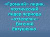 «Громкий» лирик, поэтический лидер периода «оттепели» - Евгений Евтушенко