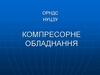 Загальні відомості про компресорне обладнання. Експлуатація компресорного обладнання