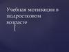 Учебная мотивация в подростковом возрасте. (Лекция 6)