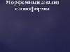 Морфемный анализ словоформы