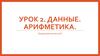 Данные. Арифметика. (Урок 2)