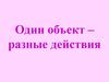 Один объект - разные действия