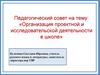 Аттестационная работа. Педагогический совет на тему: «Организация проектной и исследовательской деятельности в школе»