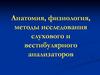 Анатомия, физиология, методы исследования слухового и вестибулярного анализаторов