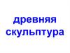 Древняя скульптура