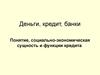 Деньги, кредит, банки. Понятие, социально-экономическая сущность и функции кредита