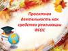 Проектная деятельность, как средство реализации ФГОС