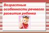 Возрастные особенности речевого развития ребенка