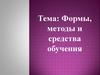 Формы, методы и средства обучения