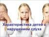 Характеристика детей с нарушением слуха