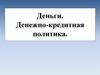 Деньги. Денежно-кредитная политика