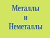 Металлы и Неметаллы