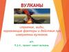 Вулканы. Строение, виды, поражающие факторы