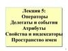 Операторы Делегаты и события. Атрибуты. Свойства и индексаторы. Пространство имен. (Лекция 5)
