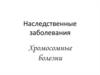 Наследственные заболевания. Хромосомные болезни