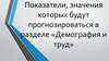 Показатели, значения которых будут прогнозироваться в разделе "демография и труд"