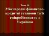 Міжнародні фінансово-кредитні установи та їх співробітництво з Україною. (Тема 16)