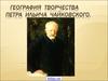 География творчества Петра Ильича Чайковского