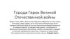 Города-Герои Великой Отечественной войны