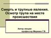 Смерть и трупные явления. Осмотр трупа на месте происшествия