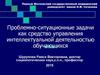 Проблемно-ситуационные задачи как средство управления интеллектуальной деятельностью обучающихся