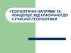 Геополітичні напрями та концепції. Від класичної до сучасної геополітики