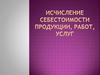 Исчисление себестоимости продукции, работ, услуг