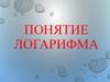 Понятие логарифма