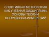 Спортивная метрология, как учебная дисциплина. Основы теории спортивных измерений