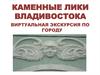 Каменные лики Владивостока. Виртуальная экскурсия по городу