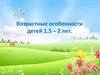Возрастные особенности детей 1.5 - 2 лет