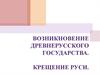 Возникновение Древнерусского государства. Крещение Руси