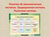 Понятие об экономических системах. Традиционная система. Рыночная система