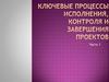 Ключевые процессы исполнения, контроля и завершения проектов (часть 1)