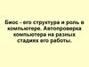 Биос - его структура и роль в компьютере. Автопроверка компьютера на разных стадиях его работы