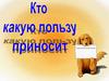 Кто какую пользу приносит