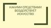 Какими средствами воздействует искусство