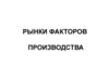 Рынки факторов  производства