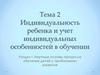 Индивидуальность ребенка и учет индивидуальных особенностей в обучении. (раздел 1, тема 2)