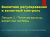 Валютное регулирование и валютный контроль. Лекция 1 - Понятие валюты, валютной системы