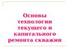 Технологии текущего и капитального ремонта скважин