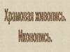 Храмовая живопись. Иконопись