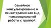 Семейное консультирование и психотерапия как вид психосоциальной работы с группой
