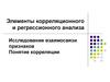 Элементы корреляционного и регрессионного анализа. Исследование взаимосвязи признаков. Понятие корреляции