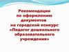 Рекомендации по оформлению документов на городской конкурс «Педагог дошкольного образовательного учреждения»