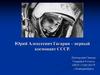 Юрий Алексеевич Гагарин – первый космонавт СССР