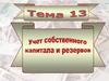 Учет собственного капитала и резервов. (Тема 13)