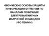 Физические основы защиты информации от утечки по каналам побочных электромагнитных излучений и наводок